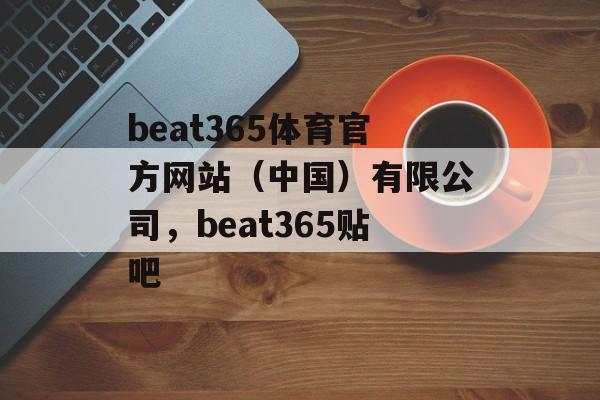 beat365体育官方网站（中国）有限公司，beat365贴吧