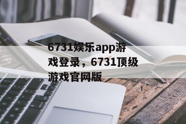 6731娱乐app游戏登录，6731顶级游戏官网版