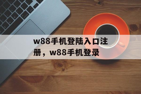 w88手机登陆入口注册，w88手机登录